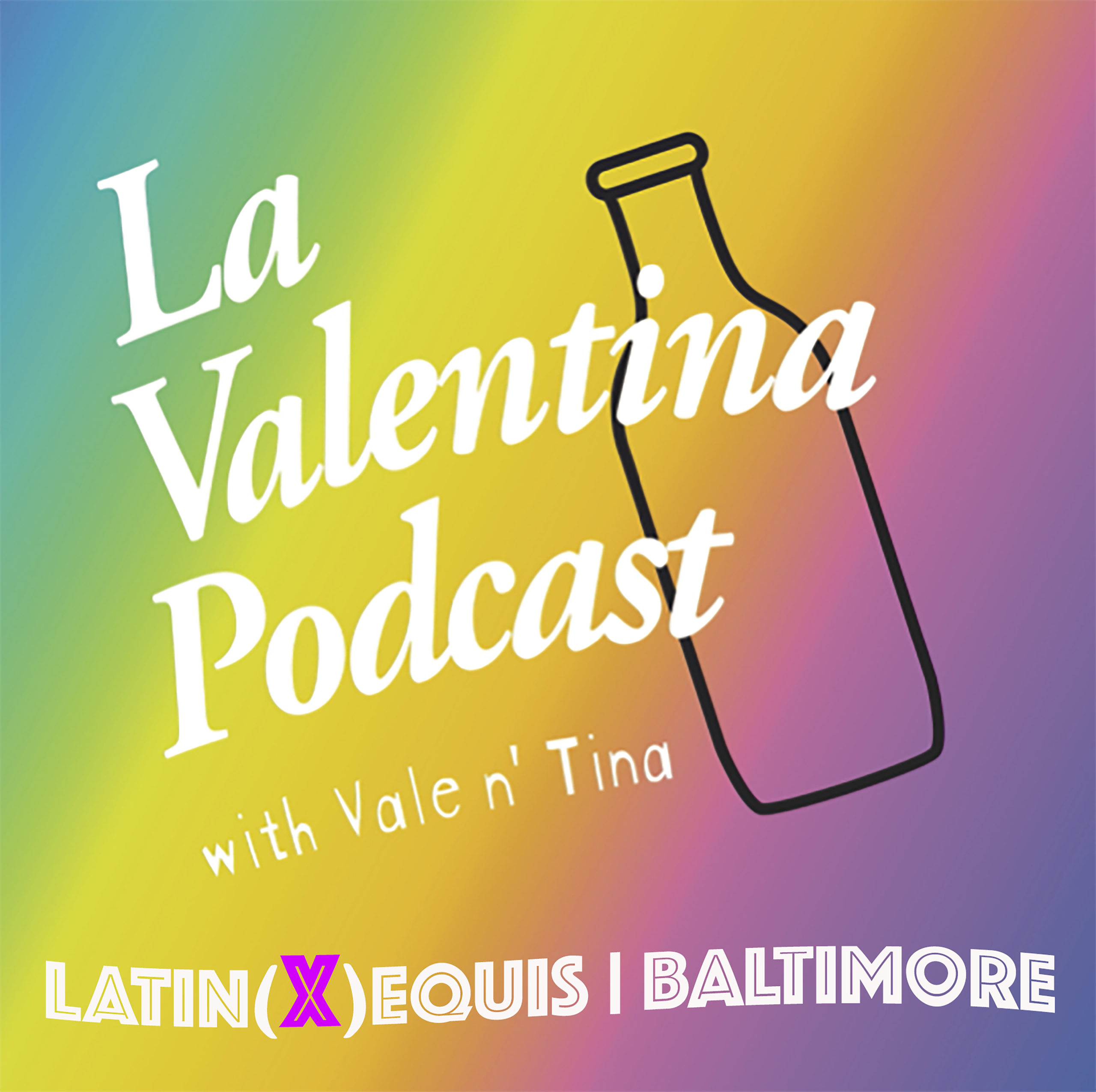 Flier for La Valentina Podcast. A rainbow toned background, the outline of a bottle and the text La Valentina Podcast with Vale n' Tina, Latin(X)Equis, Baltimore